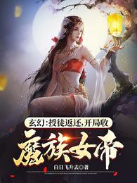 玄幻：授徒返还,开局收魔族女帝